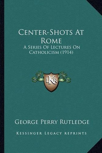 Center-Shots at Rome: A Series of Lectures on Catholicism (1914)