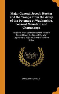 Cover image for Major-General Joseph Hooker and the Troops from the Army of the Potomac at Wauhatchie, Lookout Mountain and Chattanooga: Together with General Hooker's Military Record from the Files of the War Department, Adjutant-General's Office, U.S.A.