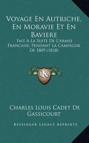 Voyage En Autriche, En Moravie Et En Baviere: Fait a la Suite de L'Armee Francaise, Pendant La Campagne de 1809 (1818)