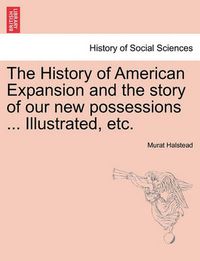 Cover image for The History of American Expansion and the story of our new possessions ... Illustrated, etc.