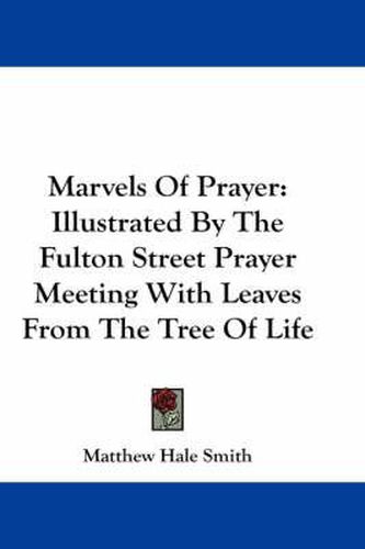 Cover image for Marvels of Prayer: Illustrated by the Fulton Street Prayer Meeting with Leaves from the Tree of Life