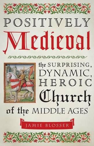 Cover image for Positively Medieval: The Surprising, Dynamic, Heroic Church of the Middle Ages