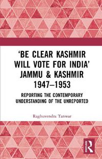 Cover image for 'Be Clear Kashmir will Vote for India' Jammu & Kashmir 1947-1953