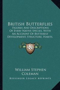 Cover image for British Butterflies: Figures and Descriptions of Every Native Species, with an Account of Butterfly Development, Structure, Habits, Localities, Mode of Capture, and Preservation (1895)