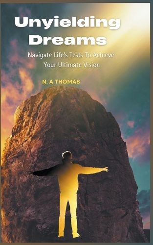 Cover image for Unyielding Dreams - Navigating Life's Tests To Achieve Your Ultimate Vision