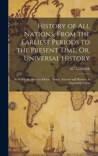 Cover image for History of All Nations, From the Earliest Periods to the Present Time; Or, Universal History