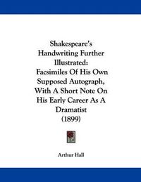 Cover image for Shakespeare's Handwriting Further Illustrated: Facsimiles of His Own Supposed Autograph, with a Short Note on His Early Career as a Dramatist (1899)