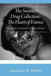 Cover image for The Sweeter Drug Collection: The Heart of Essence: The MIND is a Powerful THING to Waste