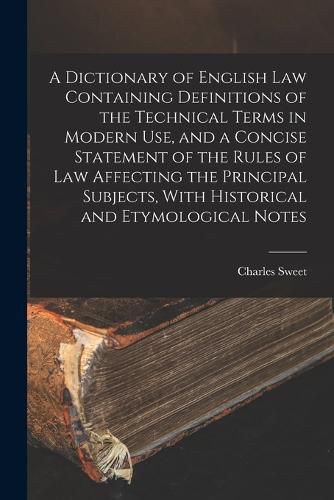 Cover image for A Dictionary of English law Containing Definitions of the Technical Terms in Modern use, and a Concise Statement of the Rules of law Affecting the Principal Subjects, With Historical and Etymological Notes