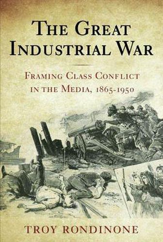 Cover image for The Great Industrial War: Framing Class Conflict in the Media, 1865-1950