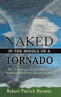 Cover image for Naked in the Middle of a Tornado: The True Story of One Family's Unbelievable Fight Against It All!