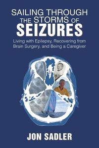 Cover image for Sailing Through the Storms of Seizures: Living with Epilepsy, Recovering from Brain Surgery, and Being a Caregiver