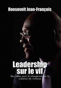 Cover image for Leadership Sur Le Vif: Des Idees Pour Le Changement Et La Creation de Richesse En Haiti