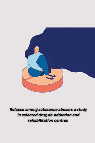 Cover image for Relapse among substance abusers a study in selected drug de addiction and rehabilitation centres