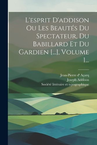 Cover image for L'esprit D'addison Ou Les Beautes Du Spectateur, Du Babillard Et Du Gardien [...], Volume 1...