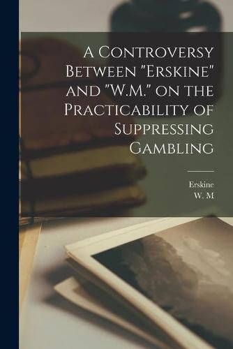 Cover image for A Controversy Between Erskine and W.M. on the Practicability of Suppressing Gambling