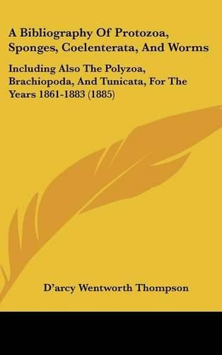 A Bibliography of Protozoa, Sponges, Coelenterata, and Worms: Including Also the Polyzoa, Brachiopoda, and Tunicata, for the Years 1861-1883 (1885)