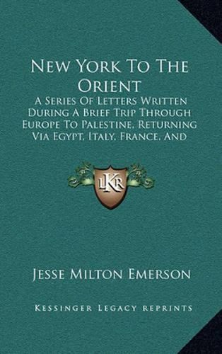 Cover image for New York to the Orient: A Series of Letters Written During a Brief Trip Through Europe to Palestine, Returning Via Egypt, Italy, France, and England (1886)