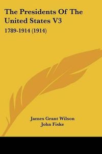 Cover image for The Presidents of the United States V3: 1789-1914 (1914)