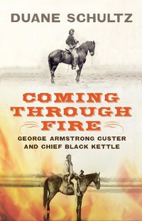 Cover image for Coming Through Fire: George Armstrong Custer and Chief Black Kettle