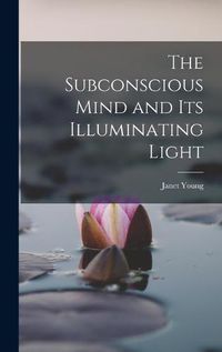 Cover image for The Subconscious Mind and its Illuminating Light