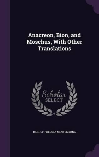 Anacreon, Bion, and Moschus, with Other Translations