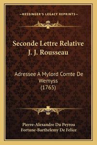 Cover image for Seconde Lettre Relative J. J. Rousseau Seconde Lettre Relative J. J. Rousseau: Adressee a Mylord Comte de Wemyss (1765) Adressee a Mylord Comte de Wemyss (1765)