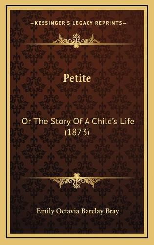 Cover image for Petite: Or the Story of a Childa Acentsacentsa A-Acentsa Acentss Life (1873)