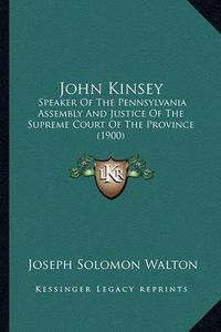 Cover image for John Kinsey: Speaker of the Pennsylvania Assembly and Justice of the Supreme Court of the Province (1900)