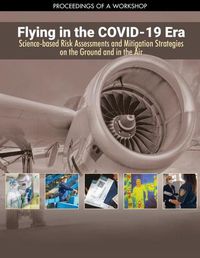 Cover image for Flying in the COVID-19 Era: Science-based Risk Assessments and Mitigation Strategies on the Ground and in the Air: Proceedings of a Workshop