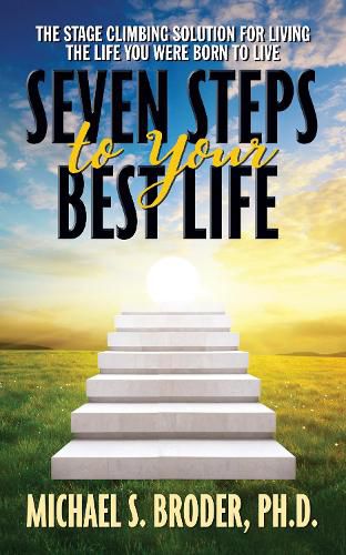 Cover image for Seven Steps to Your Best Life: The Stage Climbing Solution For Living The Life You Were Born to Live: The Stage Climbing Solution For Living The Life You Were Born to Live