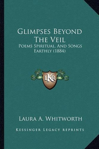 Cover image for Glimpses Beyond the Veil: Poems Spiritual, and Songs Earthly (1884)