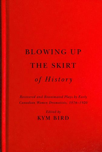 Cover image for Blowing up the Skirt of History: Recovered and Reanimated Plays by Early Canadian Women Dramatists, 1876-1920