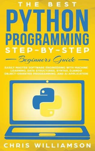 Cover image for The Best Python Programming Step-By-Step Beginners Guide: Easily Master Software engineering with Machine Learning, Data Structures, Syntax, Django Object-Oriented Programming, and AI application