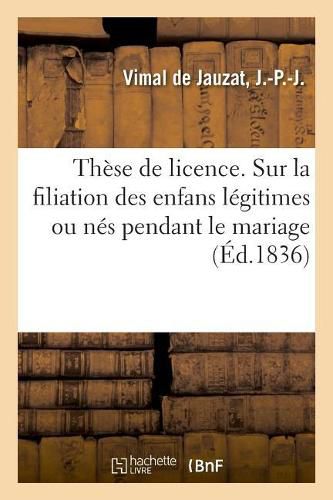 Cover image for These de Licence. Filiation Des Enfans Legitimes Ou Nes Pendant Le Mariage, Echeance