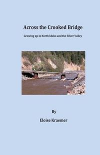 Cover image for Across the Crooked Bridge: A Narrative on life in the Silver Valley, Idaho during the 1950's through the 1970's