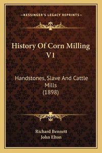 Cover image for History of Corn Milling V1: Handstones, Slave and Cattle Mills (1898)