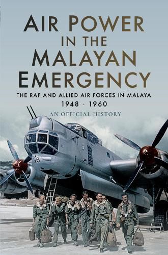 Air Power in the Malayan Emergency: The RAF and Allied Air Forces in Malaya 1948 - 1960