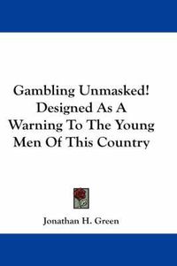 Cover image for Gambling Unmasked! Designed as a Warning to the Young Men of This Country
