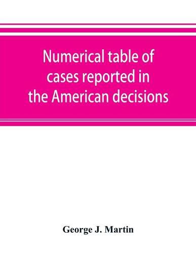 Cover image for Numerical table of cases reported in the American decisions, American reports, and American state reports: with references to monographic notes