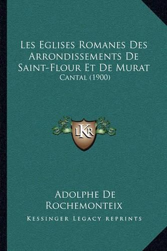 Les Eglises Romanes Des Arrondissements de Saint-Flour Et de Murat: Cantal (1900)