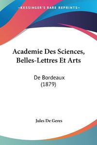 Cover image for Academie Des Sciences, Belles-Lettres Et Arts: de Bordeaux (1879)