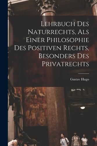 Lehrbuch Des Naturrechts, Als Einer Philosophie Des Positiven Rechts, Besonders Des Privatrechts