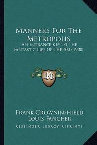 Cover image for Manners for the Metropolis: An Entrance Key to the Fantastic Life of the 400 (1908)