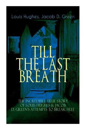 Cover image for The TILL THE LAST BREATH - The Incredible True Story of Louis Hughes & Jacob D. Green's Attempts to Break Free: Thirty Years a Slave & Narrative of the Life of J.D. Green, A Runaway Slave -