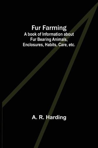 Cover image for Fur Farming: A book of Information about Fur Bearing Animals, Enclosures, Habits, Care, etc.