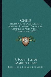 Cover image for Chile: History and Development, Natural Features, Products, Commerce and Present Conditions (1907)