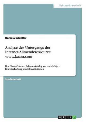 Cover image for Analyse des Untergangs der Internet-Allmenderessource www.kazaa.com: Der Elinor Ostroms Faktorenkatalog zur nachhaltigen Bewirtschaftung von AR-Institutionen