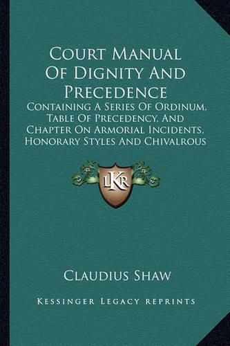 Cover image for Court Manual of Dignity and Precedence: Containing a Series of Ordinum, Table of Precedency, and Chapter on Armorial Incidents, Honorary Styles and Chivalrous Insignia (1849)