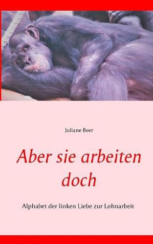 Cover image for Aber sie arbeiten doch: Alphabet der linken Liebe zur Lohnarbeit